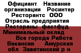 Официант › Название организации ­ Росинтер Ресторантс, ООО › Отрасль предприятия ­ Рестораны, фастфуд › Минимальный оклад ­ 50 000 - Все города Работа » Вакансии   . Амурская обл.,Завитинский р-н